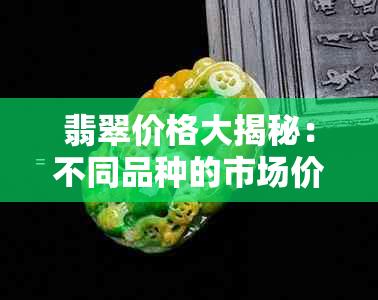 翡翠价格大揭秘:不同品种的市场价位与性价比分析