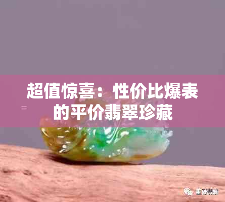 超值惊喜：性价比爆表的平价翡翠珍藏