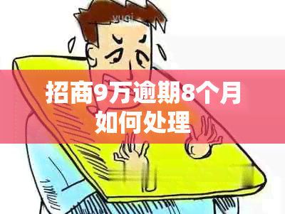 招商9万逾期8个月如何处理
