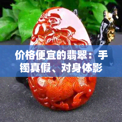 价格便宜的翡翠:手镯真假、对身体影响及是否有分析