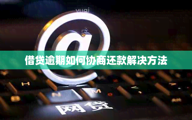 借贷逾期如何协商还款解决方法