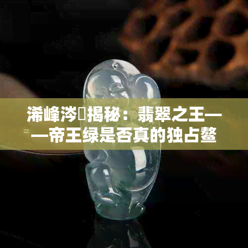 浠峰涔熺揭秘：翡翠之王——帝王绿是否真的独占鳌头？