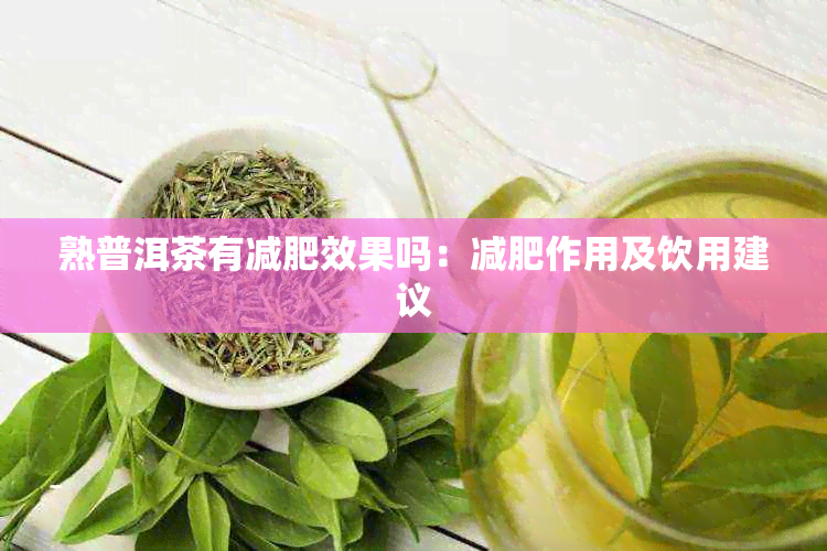 熟普洱茶有减肥效果吗：减肥作用及饮用建议