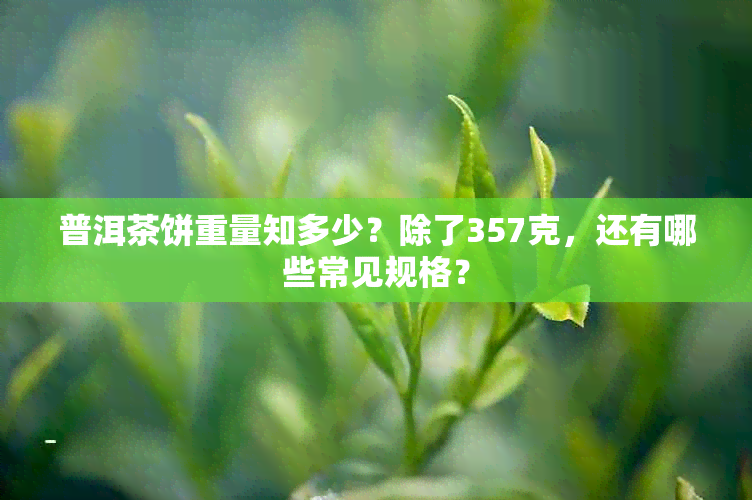 普洱茶饼重量知多少?除了357克,还有哪些常见规格?