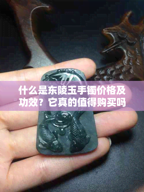 什么是东陵玉手镯价格及功效？它真的值得购买吗？