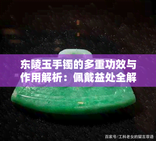 东陵玉手镯的多重功效与作用解析：佩戴益处全解