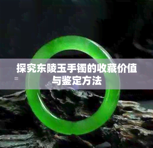 探究东陵玉手镯的收藏价值与鉴定方法