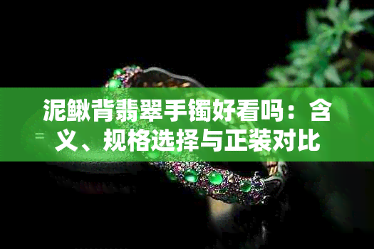 泥鳅背翡翠手镯好看吗:含义、规格选择与正装对比