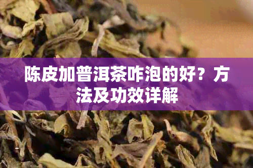 陈皮加普洱茶咋泡的好？方法及功效详解