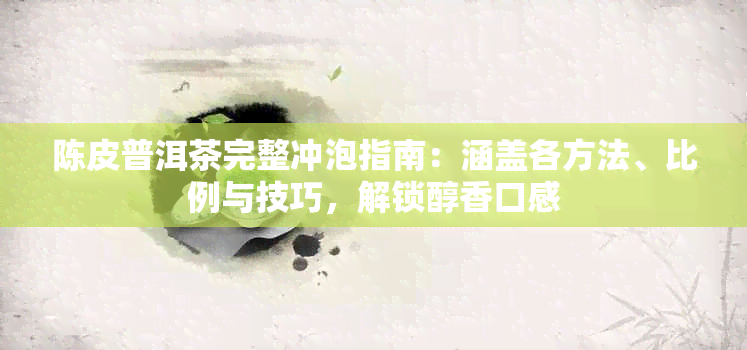 陈皮普洱茶完整冲泡指南：涵盖各方法、比例与技巧，解锁醇香口感