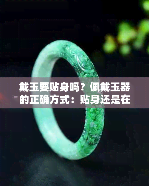 戴玉要贴身吗?佩戴玉器的正确方式:贴身还是在外衣上?