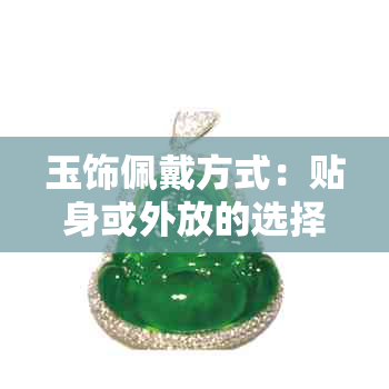 玉饰佩戴方式:贴身或外放的选择