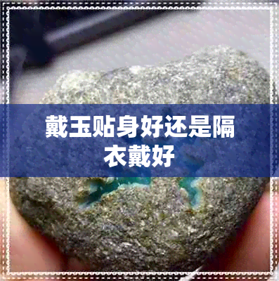 戴玉贴身好还是隔衣戴好 戴玉贴身好还是隔衣戴好