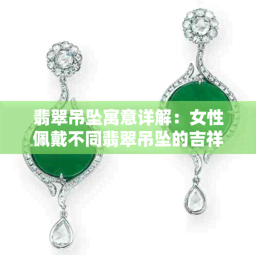 翡翠吊坠寓意详解:女性佩戴不同翡翠吊坠的吉祥含义与选择指南