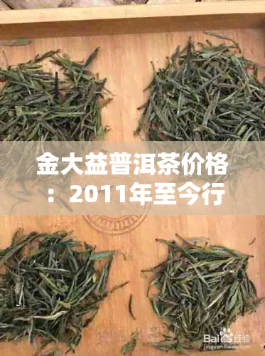 金大益普洱茶价格:2011年至今行情及最新价格查询