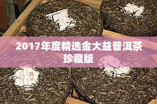 2017年度精选金大益普洱茶珍藏版