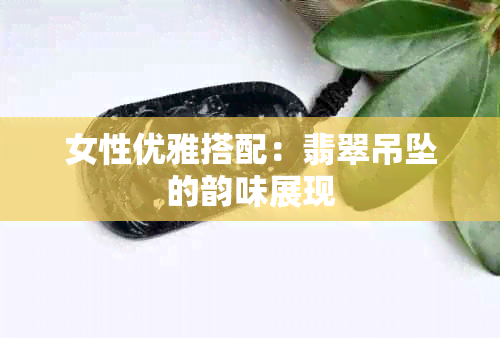 女性优雅搭配:翡翠吊坠的韵味展现