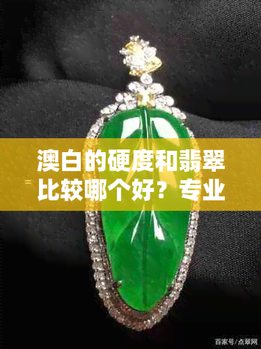 澳白的硬度和翡翠比较哪个好?专业人士告诉你哪一个更佳