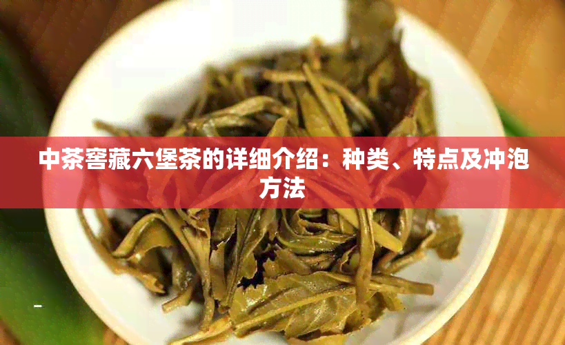 中茶窖藏六堡茶的详细介绍:种类、特点及冲泡方法