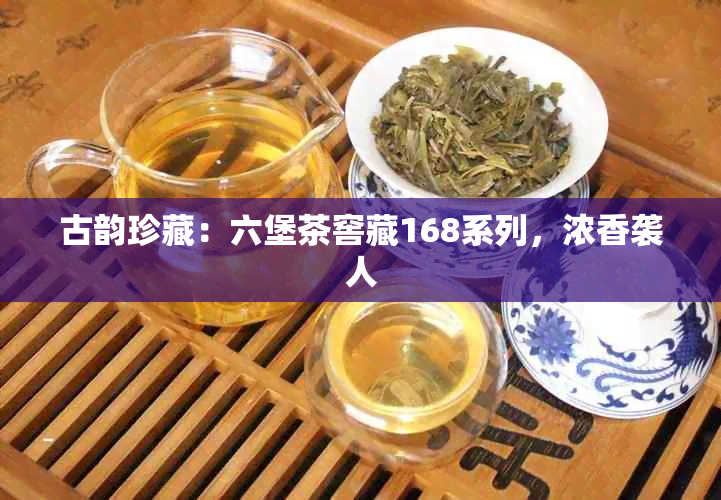 古韵珍藏:六堡茶窖藏168系列,浓香袭人