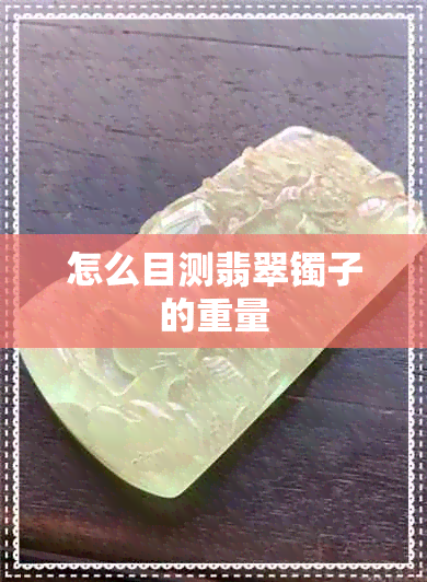 怎么目测翡翠镯子的重量 怎么目测翡翠镯子的重量