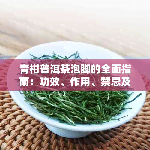 青柑普洱茶泡脚的全面指南：功效、作用、禁忌及注意事项