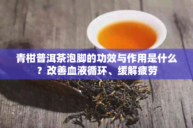青柑普洱茶泡脚的功效与作用是什么？改善血液循环、缓解疲劳