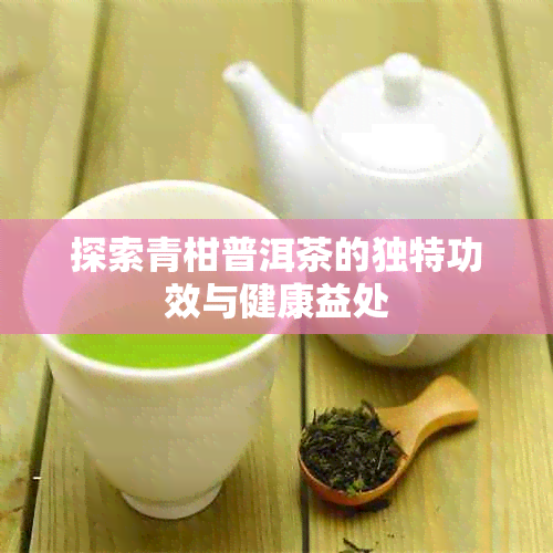 探索青柑普洱茶的独特功效与健康益处