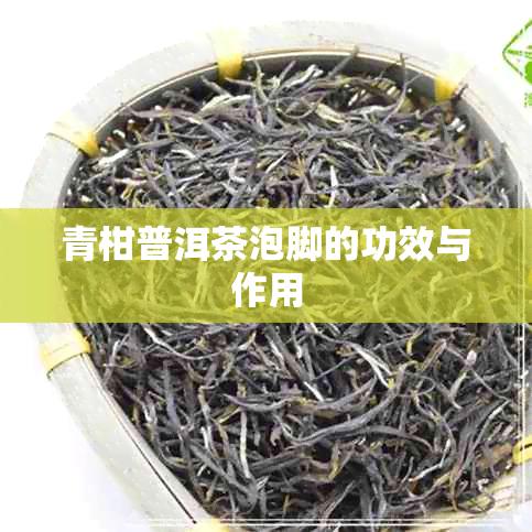 青柑普洱茶泡脚的功效与作用 青柑普洱茶泡脚的功效与作用