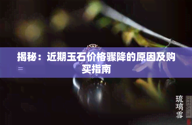 揭秘:近期玉石价格骤降的原因及购买指南
