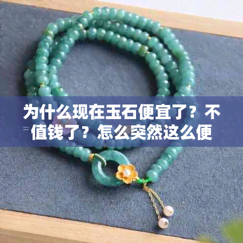 为什么现在玉石便宜了?不值钱了?怎么突然这么便宜?