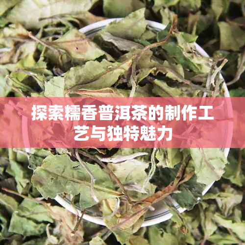 探索糯香普洱茶的制作工艺与独特魅力