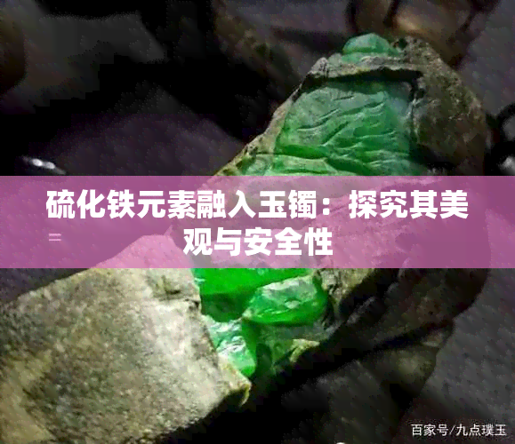 硫化铁元素融入玉镯:探究其美观与安全性