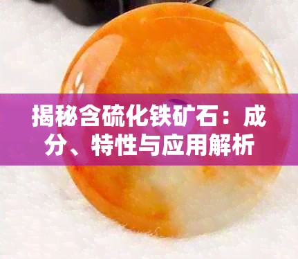 揭秘含硫化铁矿石:成分、特性与应用解析