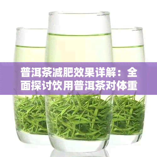 普洱茶减肥效果详解:全面探讨饮用普洱茶对体重管理的作用与科学依据