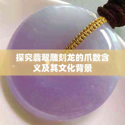 探究翡翠雕刻龙的爪数含义及其文化背景