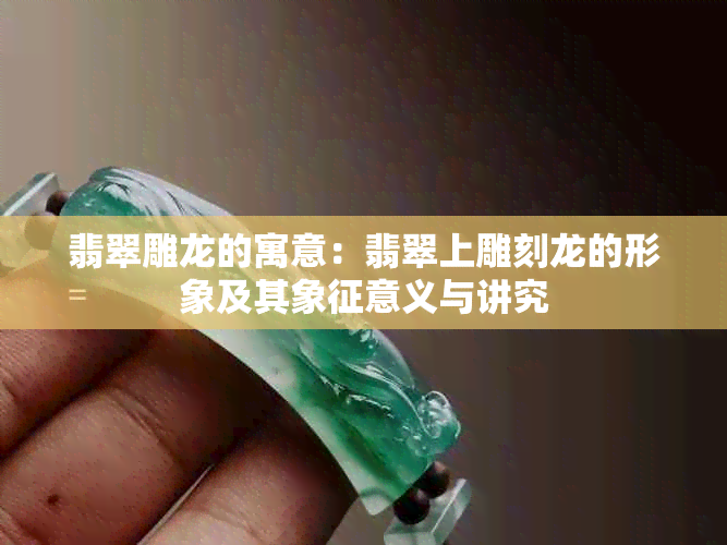 翡翠雕龙的寓意:翡翠上雕刻龙的形象及其象征意义与讲究