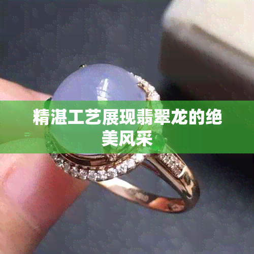 精湛工艺展现翡翠龙的绝美风采