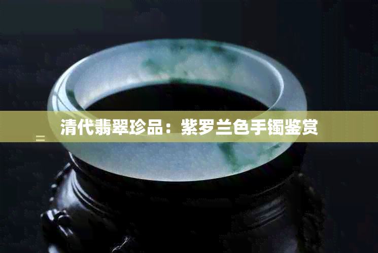 清代翡翠珍品：紫罗兰色手镯鉴赏