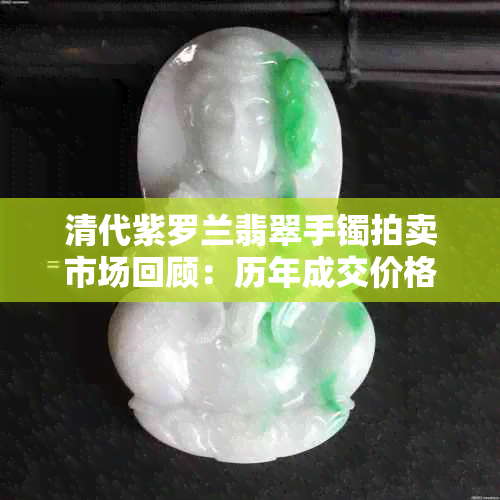 清代紫罗兰翡翠手镯拍卖市场回顾：历年成交价格与收藏价值分析