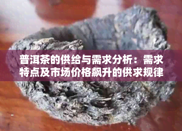 普洱茶的供给与需求分析:需求特点及市场价格飙升的供求规律探讨