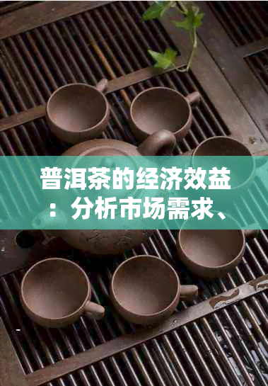 普洱茶的经济效益:分析市场需求、行业优势及经济环境