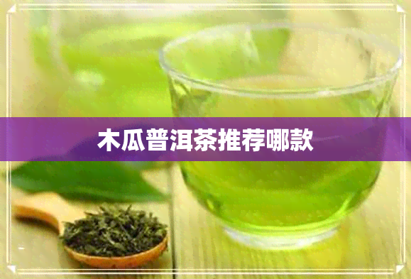 木瓜普洱茶推荐哪款 木瓜普洱茶推荐哪款