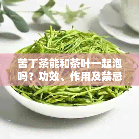 苦丁茶能和茶叶一起泡吗?功效、作用及禁忌