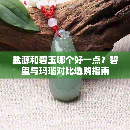 盐源和碧玉哪个好一点?碧玺与玛瑙对比选购指南