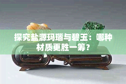 探究盐源玛瑙与碧玉:哪种材质更胜一筹?