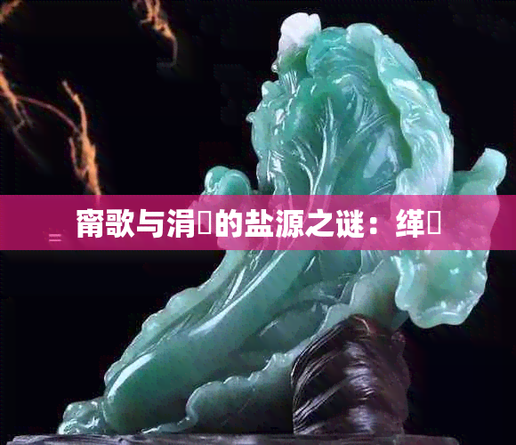 甯歌与涓嶅的盐源之谜:缂撹