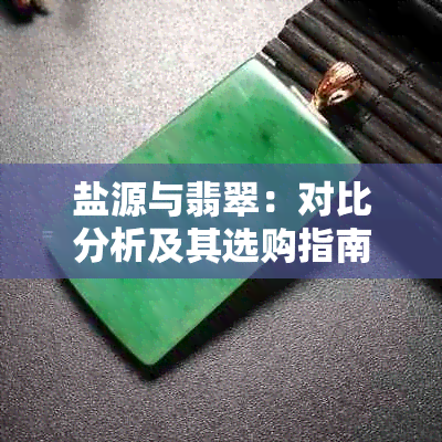盐源与翡翠:对比分析及其选购指南
