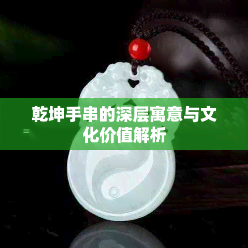 乾坤手串的深层寓意与文化价值解析
