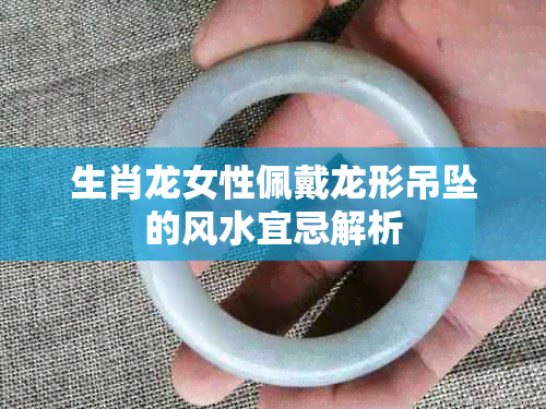 生肖龙女性佩戴龙形吊坠的风水宜忌解析